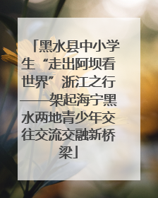 黑水县中小学生“走出阿坝看世界”浙江之行——架起海宁黑水两地青少年交往交流交融新桥梁