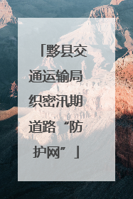 黟县交通运输局织密汛期道路“防护网”