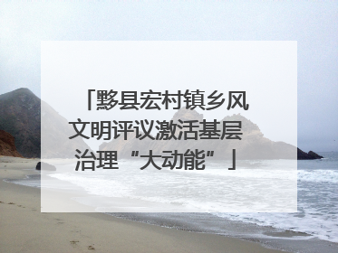 黟县宏村镇乡风文明评议激活基层治理“大动能”