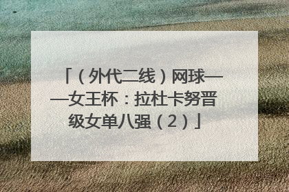（外代二线）网球——女王杯：拉杜卡努晋级女单八强（2）