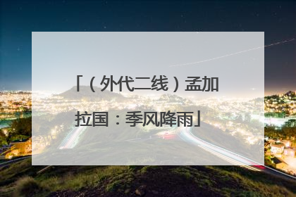 （外代二线）孟加拉国：季风降雨