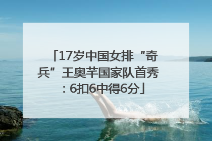 17岁中国女排“奇兵”王奥芊国家队首秀：6扣6中得6分
