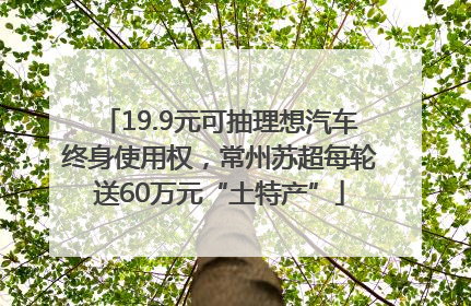 19.9元可抽理想汽车终身使用权，常州苏超每轮送60万元“土特产”