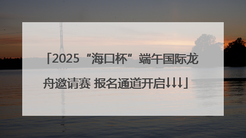 2025“海口杯”端午国际龙舟邀请赛 报名通道开启↓↓↓
