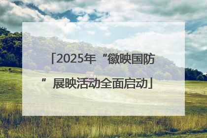 2025年“徽映国防”展映活动全面启动