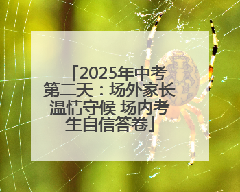 2025年中考第二天：场外家长温情守候 场内考生自信答卷