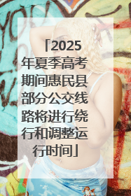 2025年夏季高考期间惠民县部分公交线路将进行绕行和调整运行时间