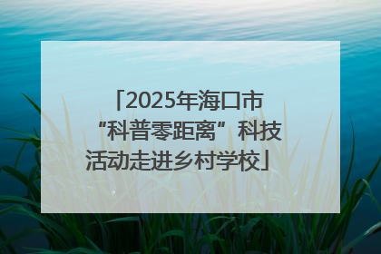 2025年海口市“科普零距离”科技活动走进乡村学校