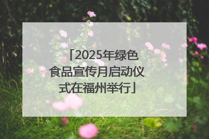 2025年绿色食品宣传月启动仪式在福州举行