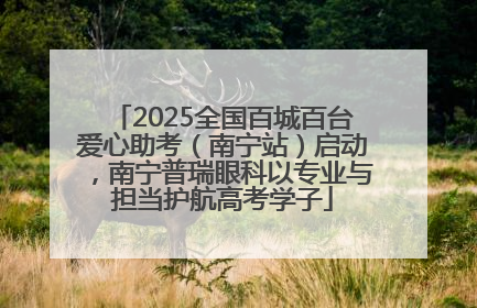 2025全国百城百台爱心助考（南宁站）启动，南宁普瑞眼科以专业与担当护航高考学子
