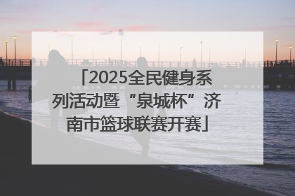 2025全民健身系列活动暨“泉城杯”济南市篮球联赛开赛