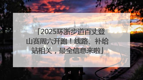 2025环浙步道百丈登山赛周六开跑！线路、补给站相关，最全信息来啦