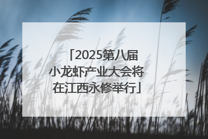 2025第八届小龙虾产业大会将在江西永修举行