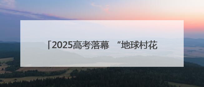 2025高考落幕 “地球村花 金榜题名”海报成“显眼包”
