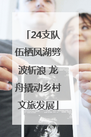 24支队伍栖凤湖劈波斩浪 龙舟撬动乡村文旅发展