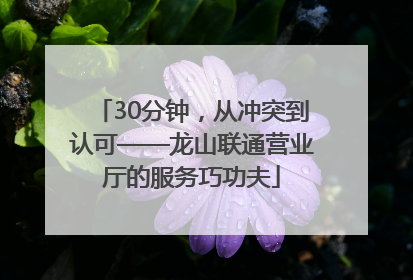 30分钟，从冲突到认可——龙山联通营业厅的服务巧功夫