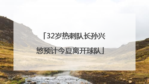 32岁热刺队长孙兴慜预计今夏离开球队