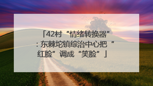 42村“情绪转换器”：东棘坨镇综治中心把“红脸”调成“笑脸”