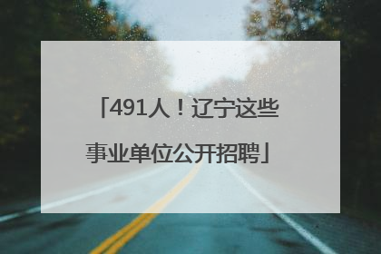491人！辽宁这些事业单位公开招聘