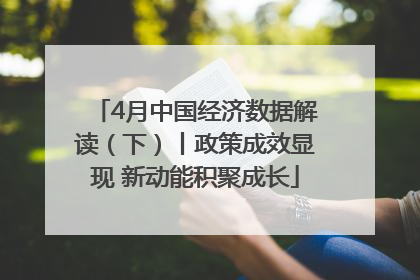 4月中国经济数据解读（下）丨政策成效显现 新动能积聚成长