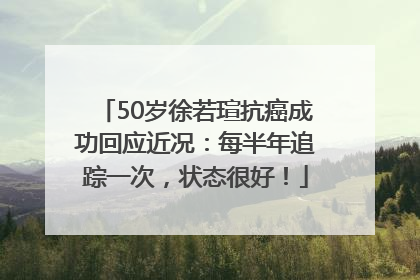 50岁徐若瑄抗癌成功回应近况：每半年追踪一次，状态很好！