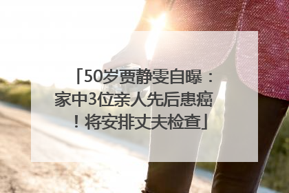 50岁贾静雯自曝：家中3位亲人先后患癌！将安排丈夫检查