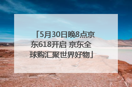 5月30日晚8点京东618开启 京东全球购汇聚世界好物