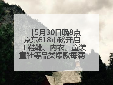 5月30日晚8点京东618重磅开启！鞋靴、内衣、童装童鞋等品类爆款每满200减30