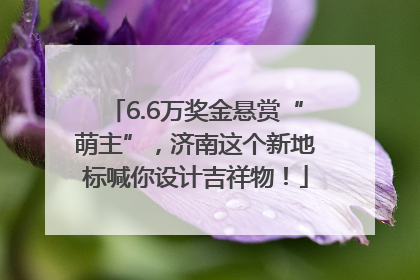6.6万奖金悬赏“萌主”，济南这个新地标喊你设计吉祥物！
