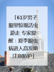61岁男子眼里惊现活虫游走 专家提醒：夏季眼虫病进入高发期注意防护