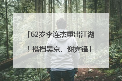 62岁李连杰重出江湖！搭档吴京、谢霆锋