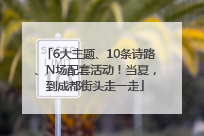6大主题、10条诗路、N场配套活动！当夏，到成都街头走一走