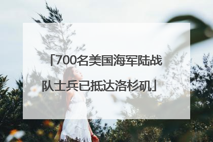 700名美国海军陆战队士兵已抵达洛杉矶
