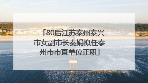 80后江苏泰州泰兴市女副市长秦娟拟任泰州市市直单位正职