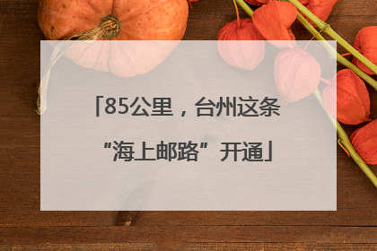 85公里，台州这条“海上邮路”开通