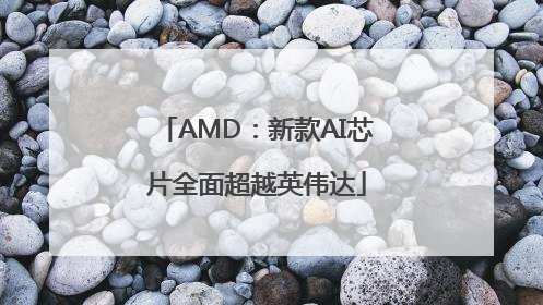 AMD：新款AI芯片全面超越英伟达