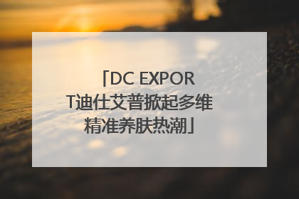 DC EXPORT迪仕艾普掀起多维精准养肤热潮