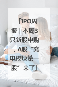 IPO周报｜本周3只新股申购，A股“充电模块第一股”来了