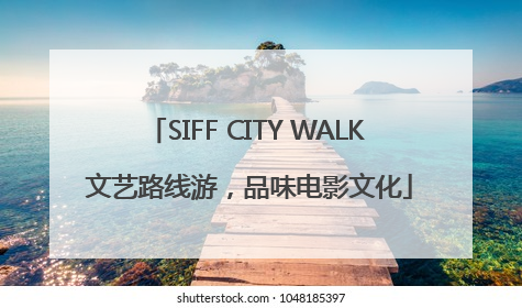 SIFF CITY WALK 文艺路线游，品味电影文化