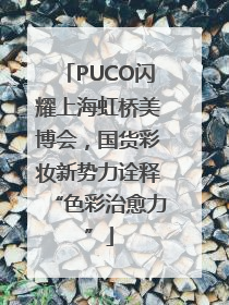 PUCO闪耀上海虹桥美博会，国货彩妆新势力诠释“色彩治愈力”