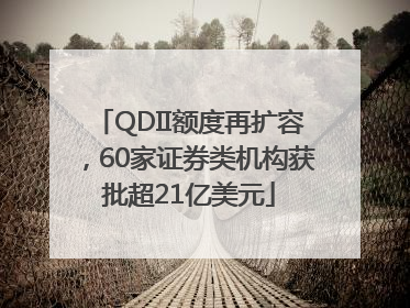 QDII额度再扩容，60家证券类机构获批超21亿美元