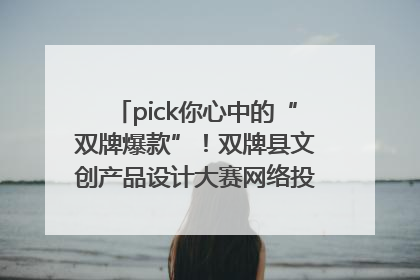 pick你心中的“双牌爆款”！双牌县文创产品设计大赛网络投票评选火热进行中